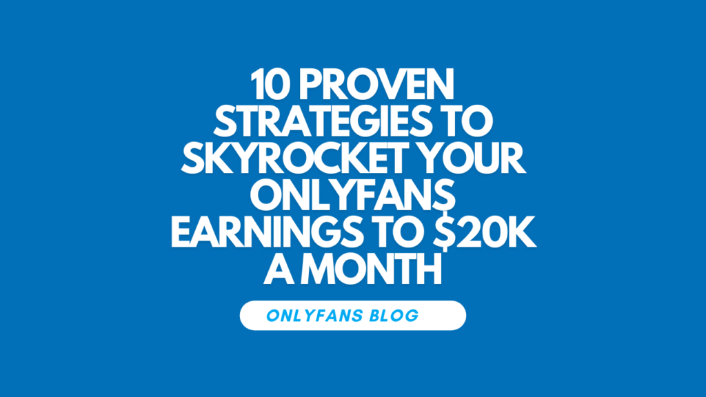 10 Proven Strategies to Skyrocket Your OnlyFans Earnings to $20k a Month