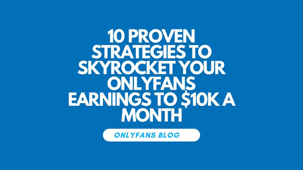 10 Proven Strategies to Skyrocket Your OnlyFans Earnings to $10k a Month​