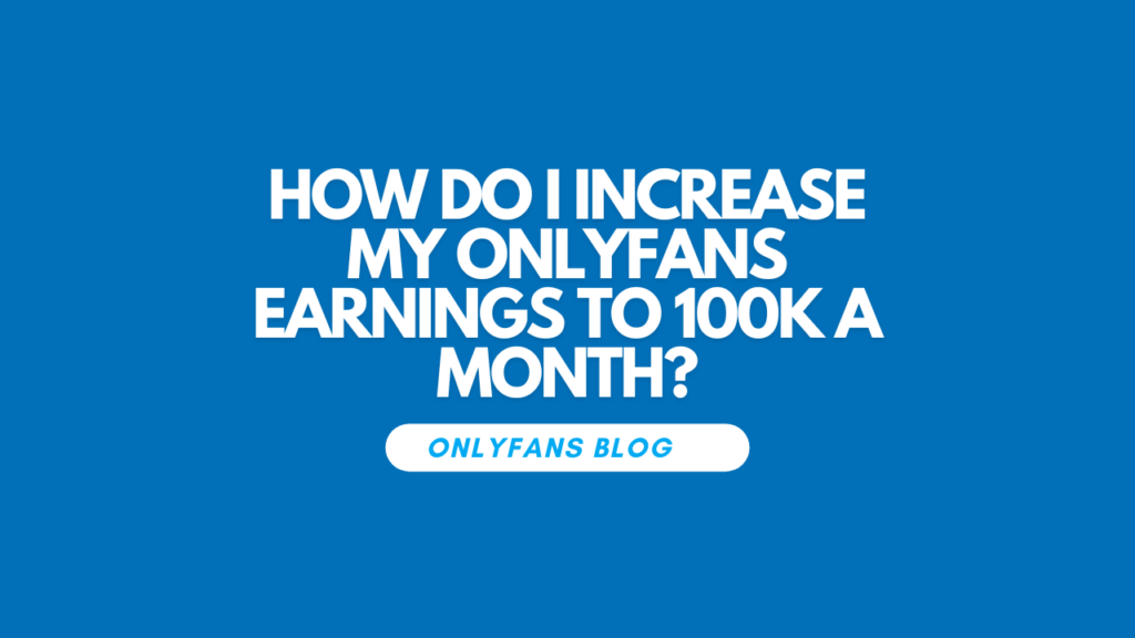 How do i increase my OnlyFans earnings to 100k a month